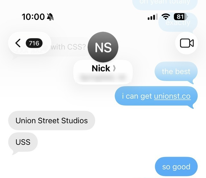 The same thread, fourteen minutes later. Me: “i can get unionst.co.” Nick: “Union Street Studios. USS.” Me: “so good.”